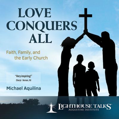 CDOM-2017-09 Love Conquers All: Faith, Family and the Early Church by Mike Aquilina