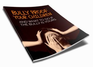 Bully Proof Your Children - And What To Do If The Bully Is Yours Inspirational Ebook